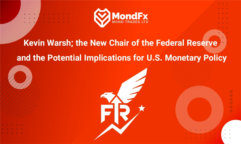 Kevin Warsh; the New Chair of the Federal Reserve and the Potential Implications for U.S. Monetary Policy